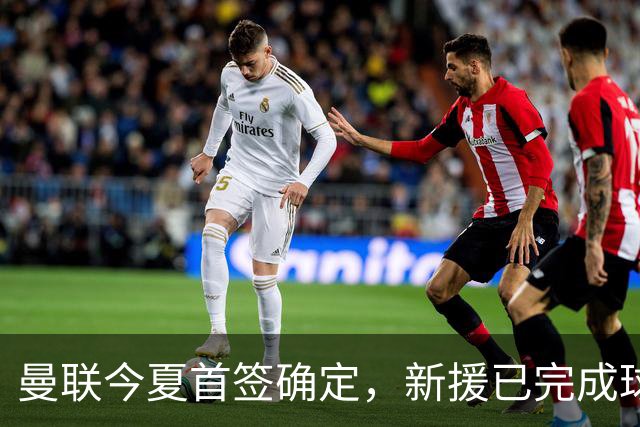 曼联今夏首签确定，新援已完成球队体检，夏窗第二笔引援也快来了